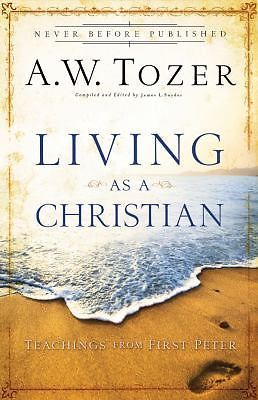 Living as a Christian: Teachings from First Peter by Tozer, A. W.