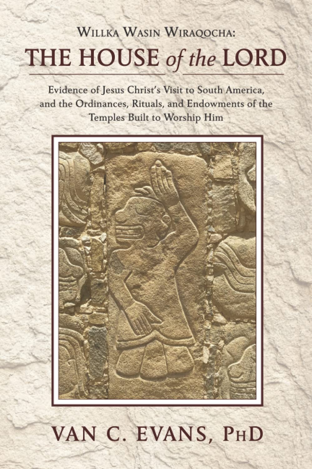 Willka Wasin Wiraqocha: The House of the Lord: Evidence of Jesus Christ’s Visit